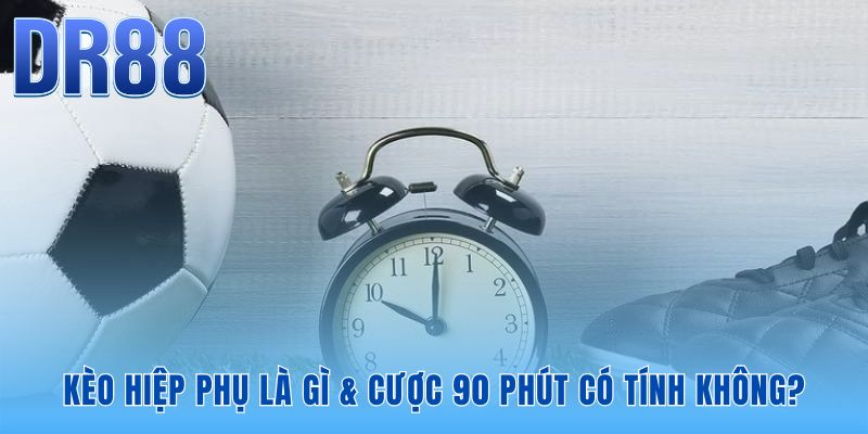 Quy tắc cơ bản phân định cược 90 phút và hiệp phụ